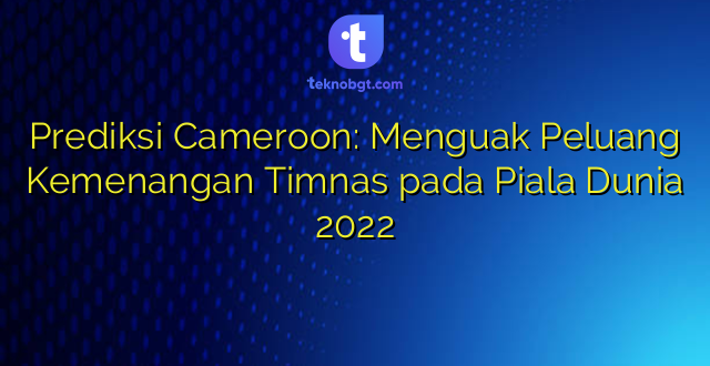 Prediksi Cameroon: Menguak Peluang Kemenangan Timnas pada Piala Dunia 2022