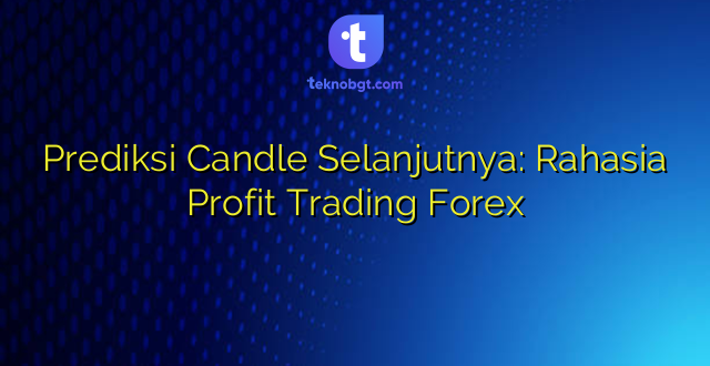 Prediksi Candle Selanjutnya: Rahasia Profit Trading Forex