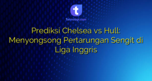 Prediksi Chelsea vs Hull: Menyongsong Pertarungan Sengit di Liga Inggris