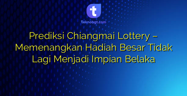Prediksi Chiangmai Lottery – Memenangkan Hadiah Besar Tidak Lagi Menjadi Impian Belaka