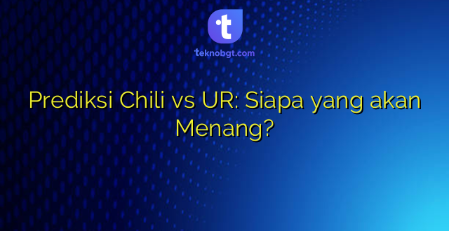 Prediksi Chili vs UR: Siapa yang akan Menang?