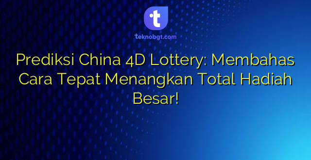 Prediksi China 4D Lottery: Membahas Cara Tepat Menangkan Total Hadiah Besar!