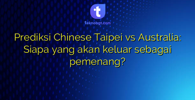 Prediksi Chinese Taipei vs Australia: Siapa yang akan keluar sebagai pemenang?