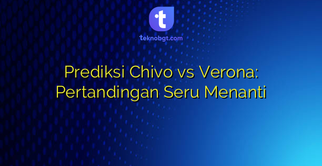 Prediksi Chivo vs Verona: Pertandingan Seru Menanti