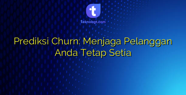 Prediksi Churn: Menjaga Pelanggan Anda Tetap Setia