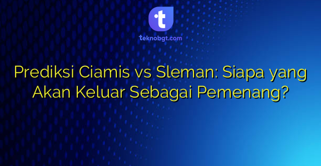 Prediksi Ciamis vs Sleman: Siapa yang Akan Keluar Sebagai Pemenang?