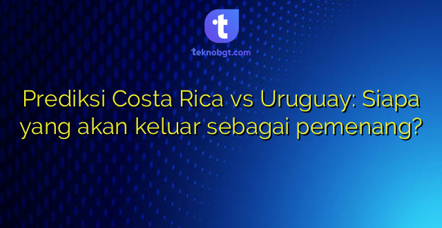 Prediksi Costa Rica vs Uruguay: Siapa yang akan keluar sebagai pemenang?