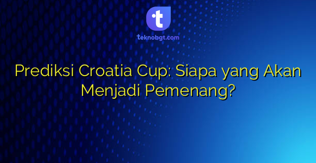 Prediksi Croatia Cup: Siapa yang Akan Menjadi Pemenang?