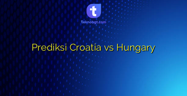 Prediksi Croatia vs Hungary