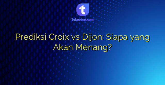 Prediksi Croix vs Dijon: Siapa yang Akan Menang?