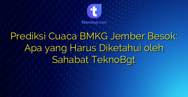 Prediksi Cuaca BMKG Jember Besok: Apa yang Harus Diketahui oleh Sahabat TeknoBgt