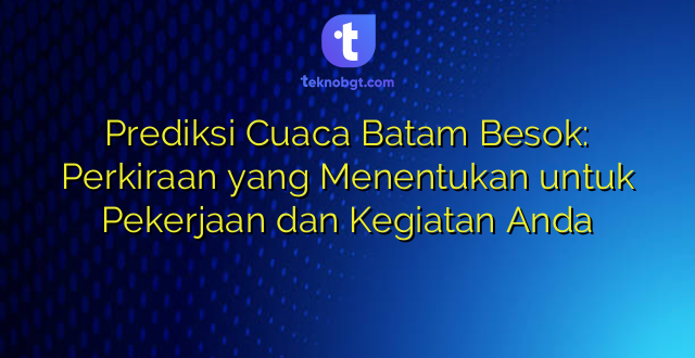 Prediksi Cuaca Batam Besok: Perkiraan yang Menentukan untuk Pekerjaan dan Kegiatan Anda