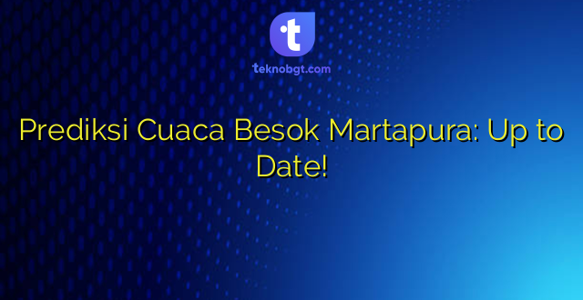 Prediksi Cuaca Besok Martapura: Up to Date!