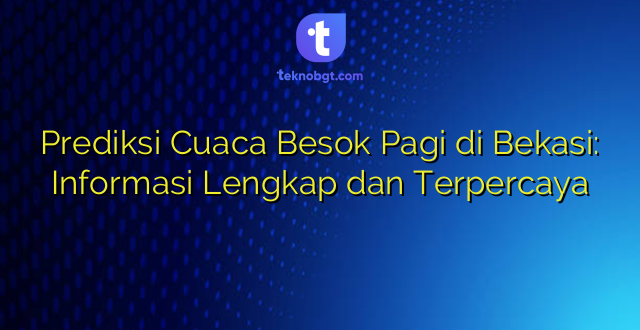 Prediksi Cuaca Besok Pagi di Bekasi: Informasi Lengkap dan Terpercaya