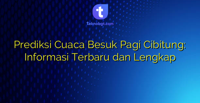 Prediksi Cuaca Besuk Pagi Cibitung: Informasi Terbaru dan Lengkap