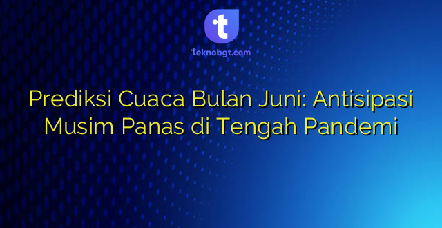 Prediksi Cuaca Bulan Juni: Antisipasi Musim Panas di Tengah Pandemi