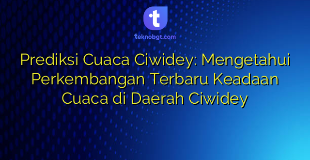 Prediksi Cuaca Ciwidey: Mengetahui Perkembangan Terbaru Keadaan Cuaca di Daerah Ciwidey