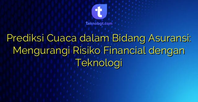 Prediksi Cuaca dalam Bidang Asuransi: Mengurangi Risiko Financial dengan Teknologi