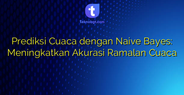 Prediksi Cuaca dengan Naive Bayes: Meningkatkan Akurasi Ramalan Cuaca
