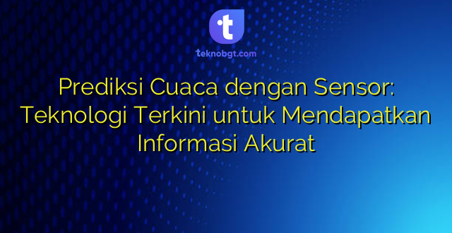 Prediksi Cuaca dengan Sensor: Teknologi Terkini untuk Mendapatkan Informasi Akurat