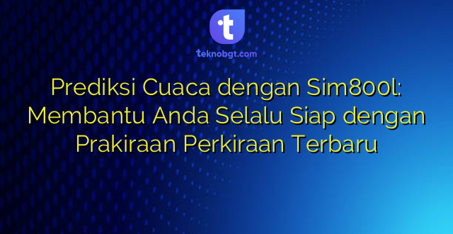 Prediksi Cuaca dengan Sim800l: Membantu Anda Selalu Siap dengan Prakiraan Perkiraan Terbaru