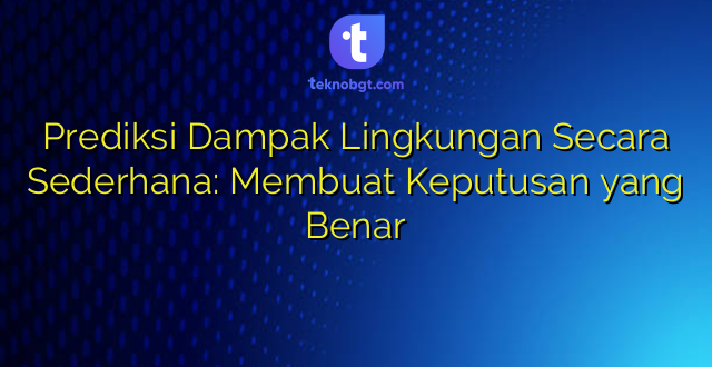 Prediksi Dampak Lingkungan Secara Sederhana: Membuat Keputusan yang Benar
