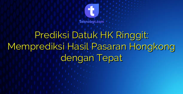 Prediksi Datuk HK Ringgit: Memprediksi Hasil Pasaran Hongkong dengan Tepat