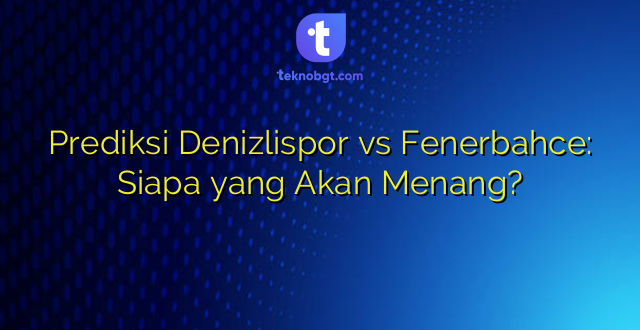 Prediksi Denizlispor vs Fenerbahce: Siapa yang Akan Menang?