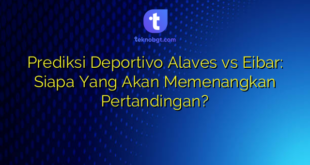 Prediksi Deportivo Alaves vs Eibar: Siapa Yang Akan Memenangkan Pertandingan?