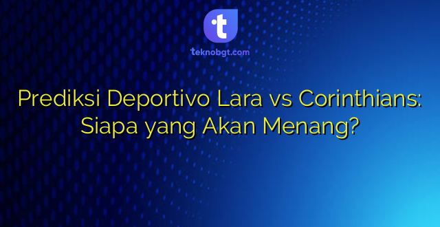 Prediksi Deportivo Lara vs Corinthians: Siapa yang Akan Menang?