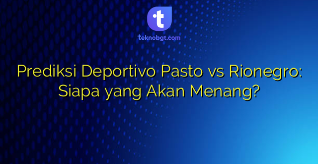 Prediksi Deportivo Pasto vs Rionegro: Siapa yang Akan Menang?