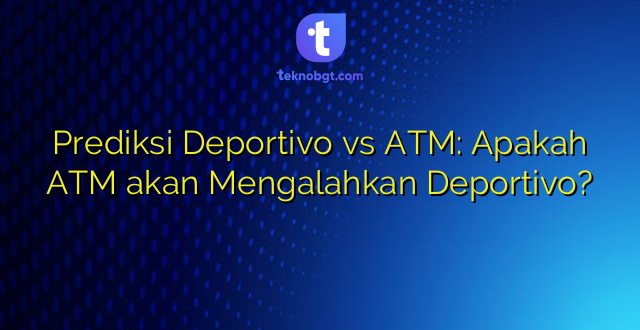 Prediksi Deportivo vs ATM: Apakah ATM akan Mengalahkan Deportivo?
