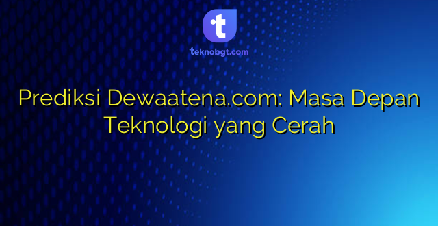 Prediksi Dewaatena.com: Masa Depan Teknologi yang Cerah