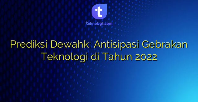 Prediksi Dewahk: Antisipasi Gebrakan Teknologi di Tahun 2022