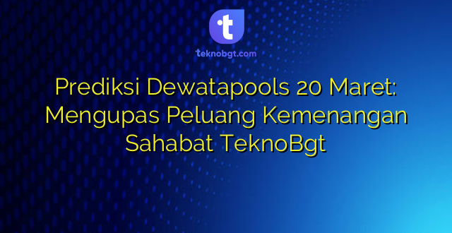 Prediksi Dewatapools 20 Maret: Mengupas Peluang Kemenangan Sahabat TeknoBgt