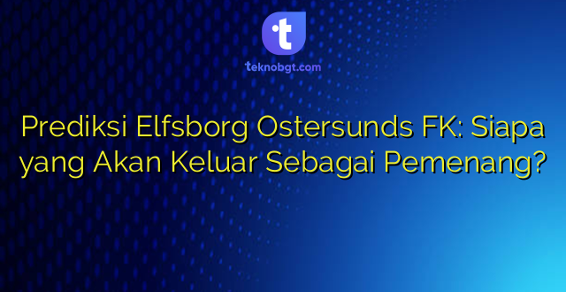 Prediksi Elfsborg Ostersunds FK: Siapa yang Akan Keluar Sebagai Pemenang?