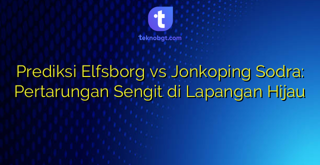 Prediksi Elfsborg vs Jonkoping Sodra: Pertarungan Sengit di Lapangan Hijau
