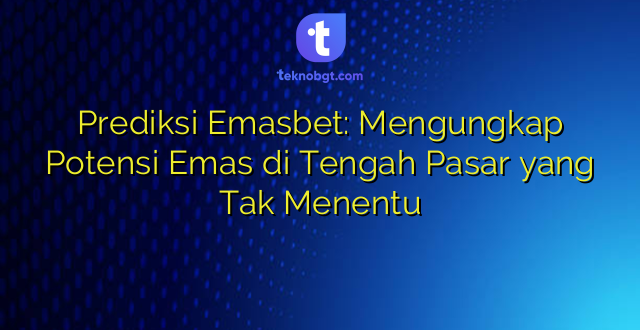 Prediksi Emasbet: Mengungkap Potensi Emas di Tengah Pasar yang Tak Menentu