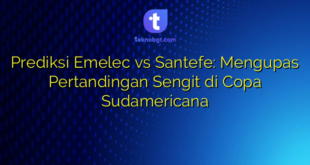 Prediksi Emelec vs Santefe: Mengupas Pertandingan Sengit di Copa Sudamericana