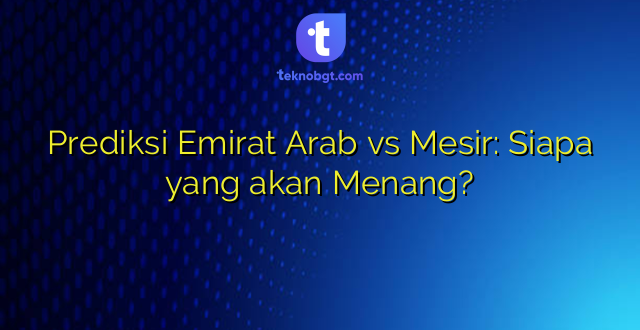 Prediksi Emirat Arab vs Mesir: Siapa yang akan Menang?