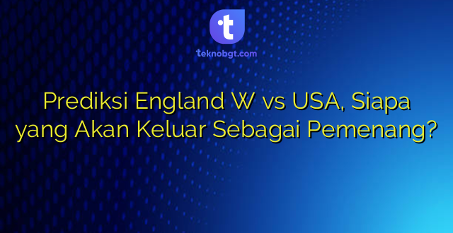 Prediksi England W vs USA, Siapa yang Akan Keluar Sebagai Pemenang?