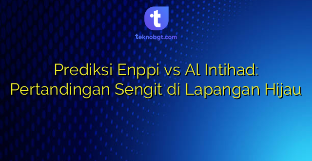 Prediksi Enppi vs Al Intihad: Pertandingan Sengit di Lapangan Hijau