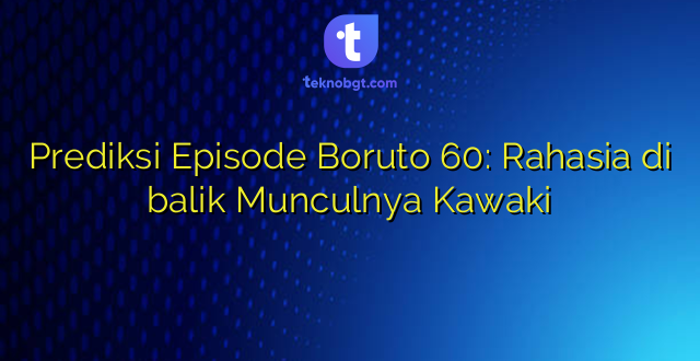Prediksi Episode Boruto 60: Rahasia di balik Munculnya Kawaki
