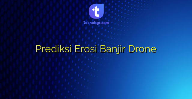 Prediksi Erosi Banjir Drone