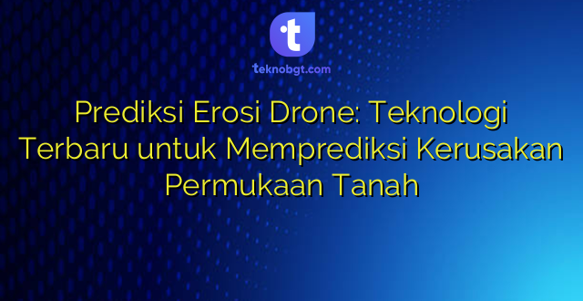 Prediksi Erosi Drone: Teknologi Terbaru untuk Memprediksi Kerusakan Permukaan Tanah