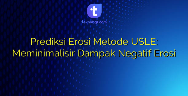Prediksi Erosi Metode USLE: Meminimalisir Dampak Negatif Erosi