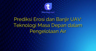 Prediksi Erosi dan Banjir UAV: Teknologi Masa Depan dalam Pengelolaan Air