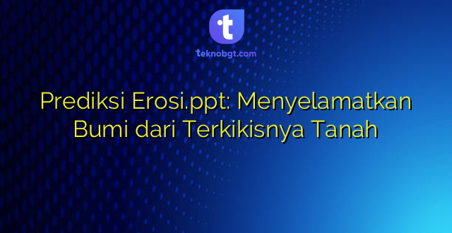 Prediksi Erosi.ppt: Menyelamatkan Bumi dari Terkikisnya Tanah