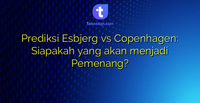 Prediksi Esbjerg vs Copenhagen: Siapakah yang akan menjadi Pemenang?