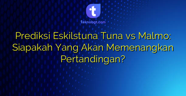 Prediksi Eskilstuna Tuna vs Malmo: Siapakah Yang Akan Memenangkan Pertandingan?
